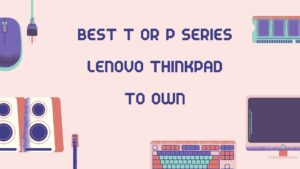 Read more about the article Best T or P Series Lenovo ThinkPad to Own: Discover Your Perfect Work Companion